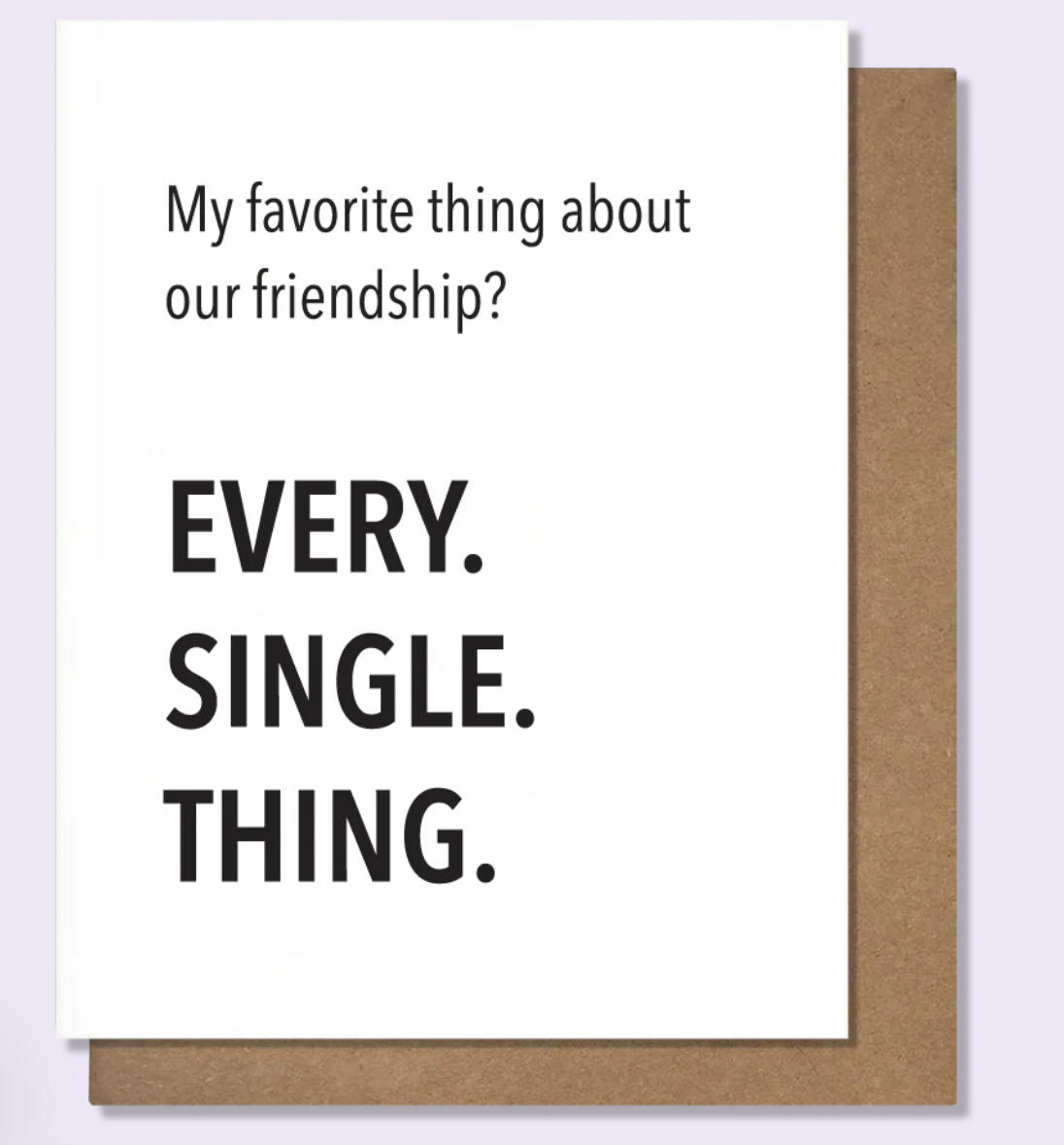 every. single. thing. - friendship card